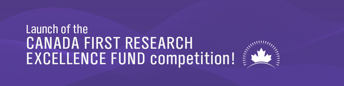 Launch of the Canada First Research Excellence Fund competition